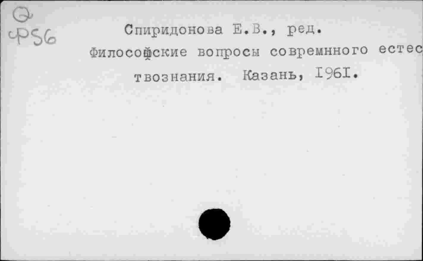 ﻿
Спиридонова Е.В., ред.
Философские вопросы совремнного твознания. Казань, 1961.